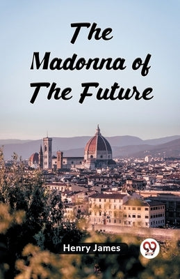 The Madonna Of The Future by James, Henry