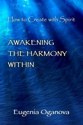 Awakening the Harmony Within: How to Create with Spirit by Oganova, Eugenia