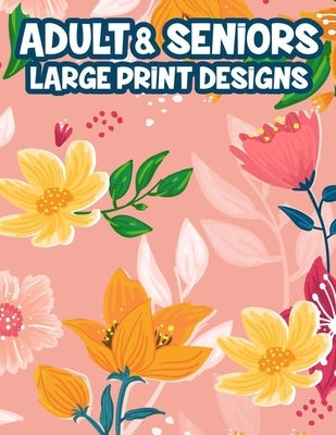 Adult & Seniors Large Print Designs: Easy And Simple Animals And Garden Illustrations To Color, Relaxing Coloring Pages In Large Print by Berry, Ellen