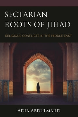 Sectarian Roots of Jihad: Religious Conflicts in the Middle East by Abdulmajid, Adib