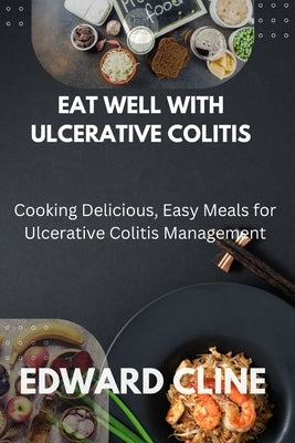 Eat Well with Ulcerative Colitis: Cooking Delicious, Easy Meals for Ulcerative Colitis Management by Cline, Edward