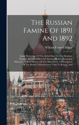 The Russian Famine Of 1891 And 1892: Some Particulars Of The Relief Sent To The Destitute Peasants By The Millers Of America In The Steamship Missouri by Edgar, William Crowell
