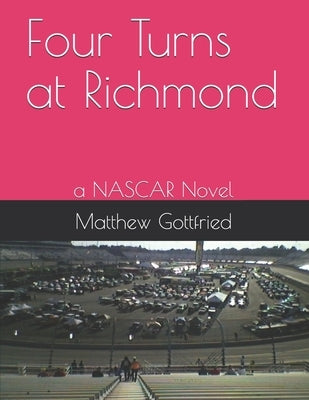 Four Turns at Richmond: a NASCAR Novel by Gottfried, Matthew