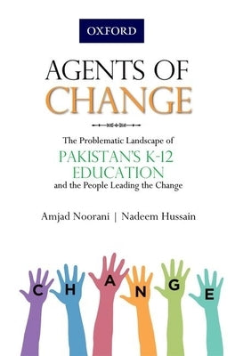 Agents of Change: The Problematic Landscape of Pakistans K-12 Education and the People Leading the Change by Noorani, Amjad