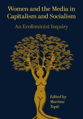 Women and the Media in Capitalism and Socialism: An Ecofeminist Inquiry by Topic, Martina
