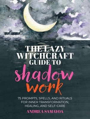 The Lazy Witchcraft Guide to Shadow Work: 75 Prompts, Spells, and Rituals for Inner Transformation, Healing, and Self-Care by Samayoa, Andrea
