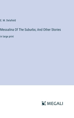 Messalina Of The Suburbs; And Other Stories: in large print by Delafield, E. M.