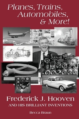 Planes, Trains, Automobiles, & More!: Frederick J. Hooven and His Brilliant Inventions by Braun, Becca