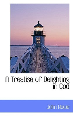 A Treatise of Delighting in God by Howe, John