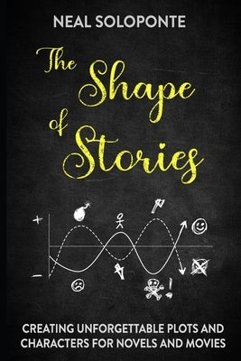 The Shape of Stories: Creating Unforgettable Plots and Characters for Novels and Movies by Soloponte, Neal