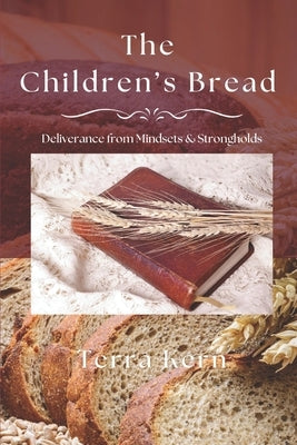 The Children's Bread: Deliverance from Mindsets & Strongholds by Kern, Terra