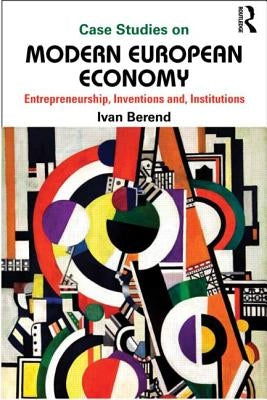 Case Studies on Modern European Economy: Entrepreneurship, Inventions, Institutions by Berend, Ivan