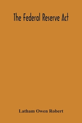 The Federal Reserve Act by Owen Robert, Latham