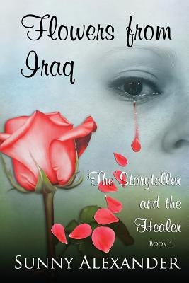 Flowers From Iraq: The Storyteller and The Healer by Alexander, Sunny