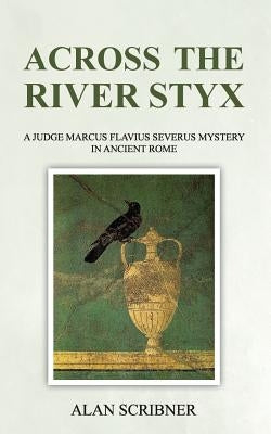 Across the River Styx: A Judge Marcus Flavius Severus Mystery in Ancient Rome by Scribner, Alan