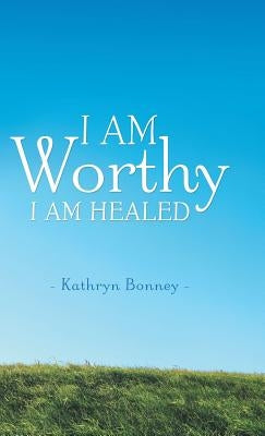 I AM Worthy: I Am Healed by Bonney, Kathryn