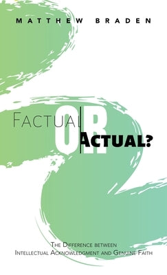 Factual or Actual?: The Difference Between Intellectual Acknowledgment and Genuine Faith by Braden, Matthew