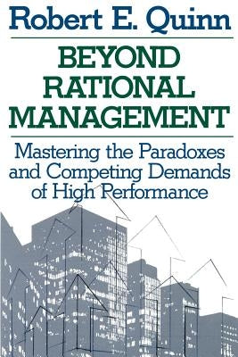 Beyond Rational Management: Mastering the Paradoxes and Competing Demands of High Performance by Quinn, Robert E.
