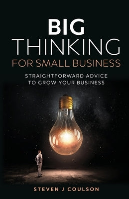 Big Thinking for Small Business: Straightforward Advice to Grow Your Business by Coulson, Steven J.