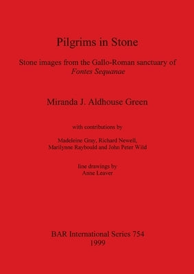 Pilgrims in Stone: Stone images from the Gallo-Roman sanctuary of Fontes Sequanae by Aldhouse Green, Miranda J.