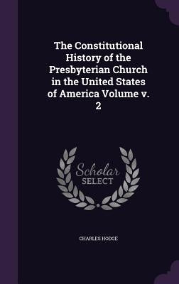 The Constitutional History of the Presbyterian Church in the United States of America Volume v. 2 by Hodge, Charles