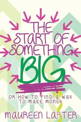 The Start of Something BIG: or How to find an idea to make money by Mizer, Rachel