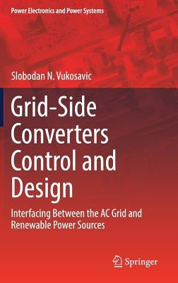 Grid-Side Converters Control and Design: Interfacing Between the AC Grid and Renewable Power Sources by Vukosavic, Slobodan N.