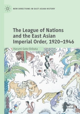The League of Nations and the East Asian Imperial Order, 1920-1946 by Goto-Shibata, Harumi