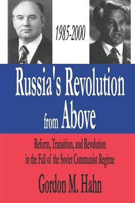 Russia's Revolution from Above, 1985-2000: Reform, Transition and Revolution in the Fall of the Soviet Communist Regime by Hahn, Gordon