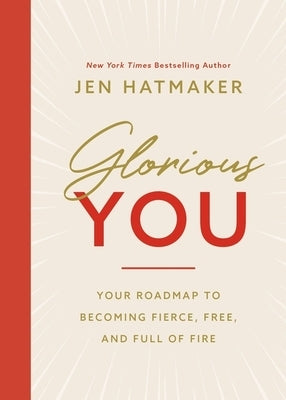 Glorious You: Your Road Map to Becoming Fierce, Free, and Full of Fire by Hatmaker, Jen