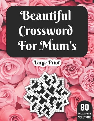 Beautiful Crossword For Mum's: Hours Of Fun With Mum's Crossword Game With Large Print 80 Puzzles And Solutions- A Great Gift For adult Women by Publication, Hobert N. G. Ricketts