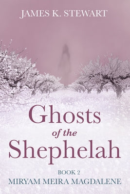 Ghosts of the Shephelah, Book 2: Miryam Meira Magdalene by Stewart, James K.