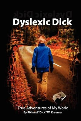 Dyslexic Dick: True Adventures of My World by Kraemer, Richard "dick" W.