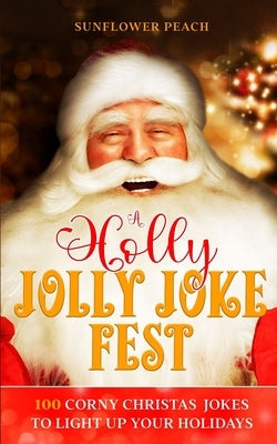 A Holly Jolly Joke Fest: 100 Corny Christmas Jokes to Light Up Your Holidays by Peach, Sunflower