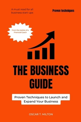 The Business Guide: Proven Techniques to Launch and Expand Your Business by T. Milton, Oscar