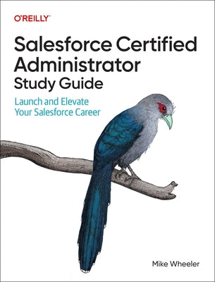 Salesforce Certified Administrator Study Guide: Launch and Elevate Your Salesforce Career by Wheeler, Mike