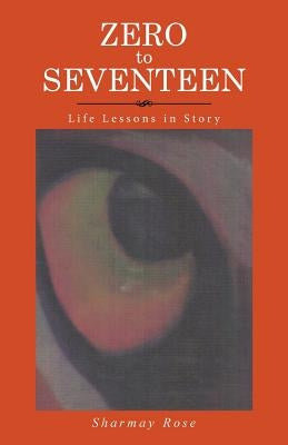 Zero to Seventeen: Life Lessons in Story by Rose, Sharmay