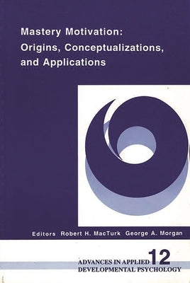 Mastery Motivation: Origins, Conceptualizations, and Applications by Macturk, Robert H.