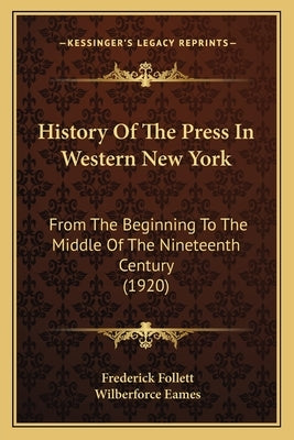 History Of The Press In Western New York: From The Beginning To The Middle Of The Nineteenth Century (1920) by Follett, Frederick