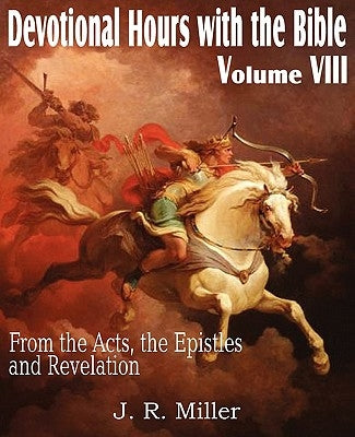 Devotional Hours with the Bible Volume VIII, from the Acts, the Epistles and Revelation by Miller, J. R.