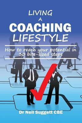Living A Coaching Lifestyle: How to reach your potential in 30 bite-sized steps by Suggett Cbe, Neil