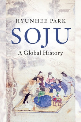 Soju: A Global History by Park, Hyunhee