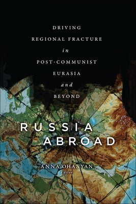 Russia Abroad: Driving Regional Fracture in Post-Communist Eurasia and Beyond by Ohanyan, Anna