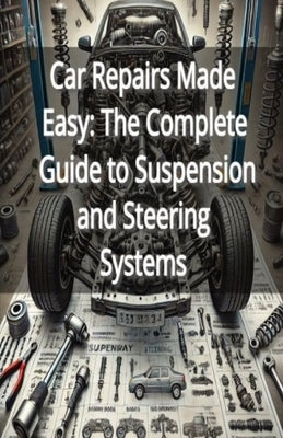 Car Repairs Made Easy: The Complete Guide to Suspension and Steering Systems by Naomi, Brooke