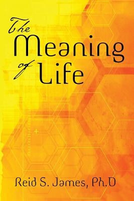 The Meaning of Life by James Ph. D., Reid S.