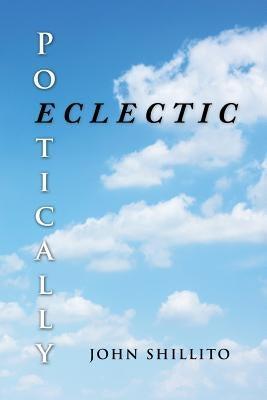 Poetically Eclectic by Shillito, John