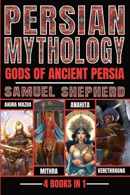 Persian Mythology: Ahura Mazda, Mithra, Anahita & Verethragna by Shepherd, Samuel