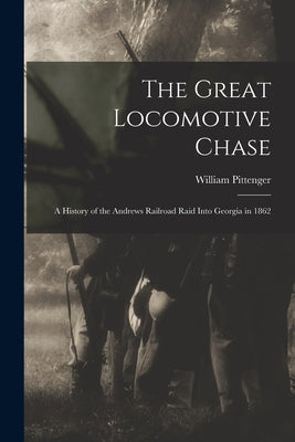 The Great Locomotive Chase; a History of the Andrews Railroad Raid Into Georgia in 1862 by Pittenger, William