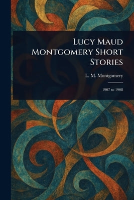 Lucy Maud Montgomery Short Stories by Montgomery, L. M. (Lucy Maud)