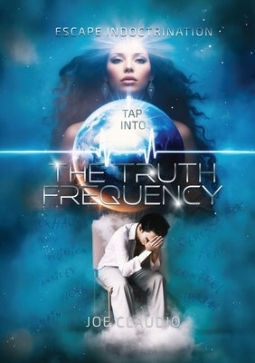 Tap Into the Truth Frequency: Escape Indoctrination by Claudio, Joe